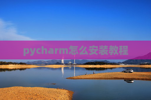 pycharm怎么安装教程 pycharm怎么安装教程